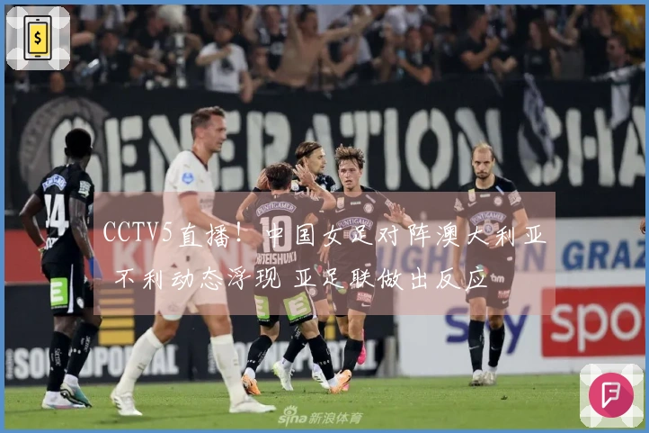 CCTV5直播!中国女足对阵澳大利亚 不利动态浮现 亚足联做出反应
