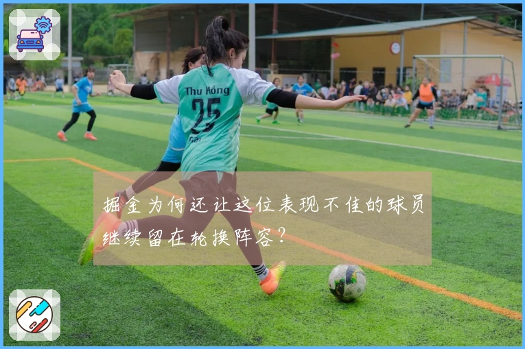 掘金为何还让这位表现不佳的球员继续留在轮换阵容？