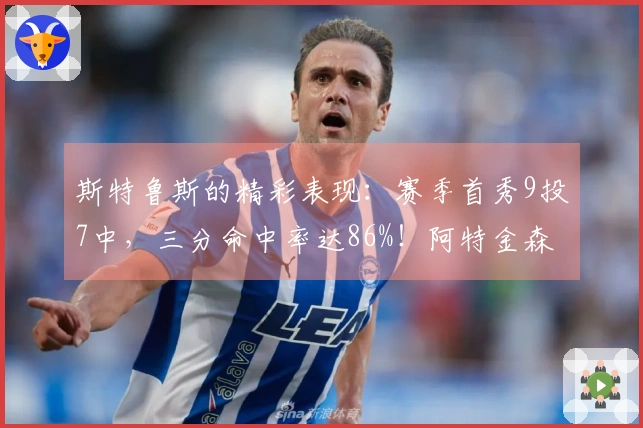 斯特鲁斯的精彩表现：赛季首秀9投7中，三分命中率达86%！阿特金森赞叹不已