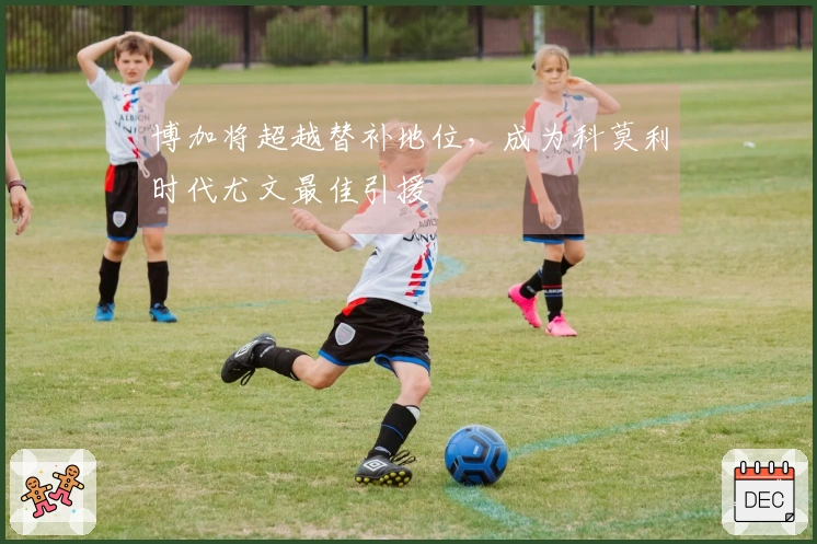 博加将超越替补地位，成为科莫利时代尤文最佳引援