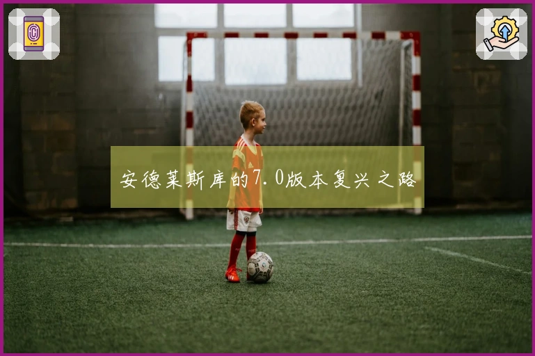 安德莱斯库的7.0版本复兴之路